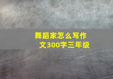 舞蹈家怎么写作文300字三年级