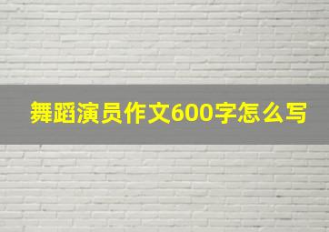 舞蹈演员作文600字怎么写