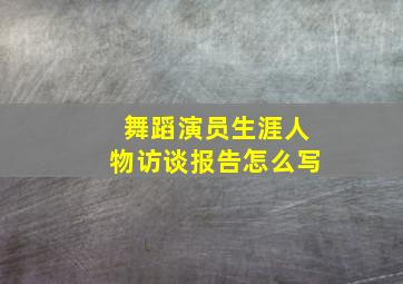 舞蹈演员生涯人物访谈报告怎么写