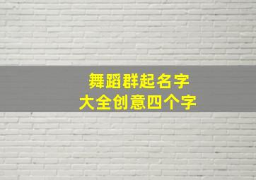 舞蹈群起名字大全创意四个字