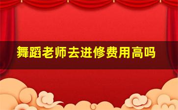 舞蹈老师去进修费用高吗