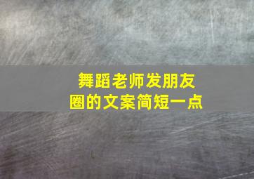 舞蹈老师发朋友圈的文案简短一点