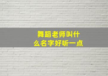 舞蹈老师叫什么名字好听一点