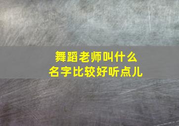 舞蹈老师叫什么名字比较好听点儿