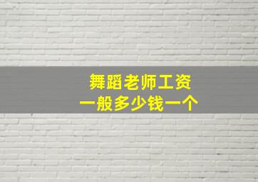 舞蹈老师工资一般多少钱一个