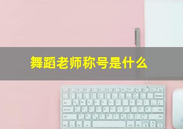 舞蹈老师称号是什么