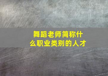 舞蹈老师简称什么职业类别的人才