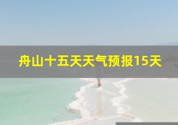 舟山十五天天气预报15天