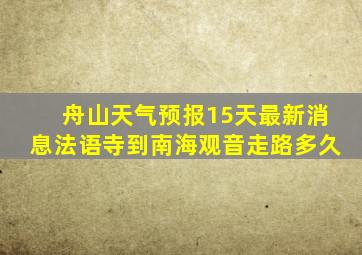 舟山天气预报15天最新消息法语寺到南海观音走路多久