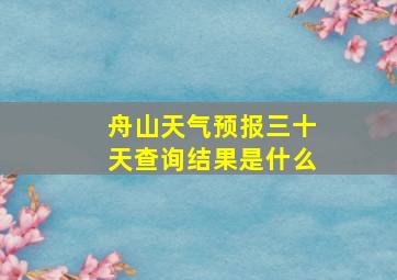 舟山天气预报三十天查询结果是什么