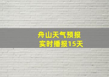 舟山天气预报实时播报15天