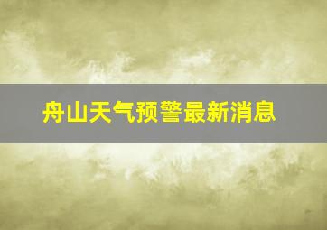 舟山天气预警最新消息