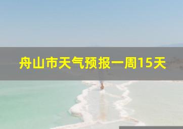 舟山市天气预报一周15天