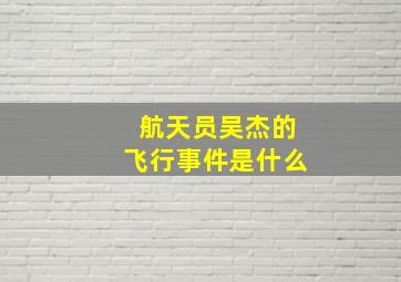 航天员吴杰的飞行事件是什么