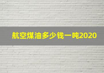 航空煤油多少钱一吨2020