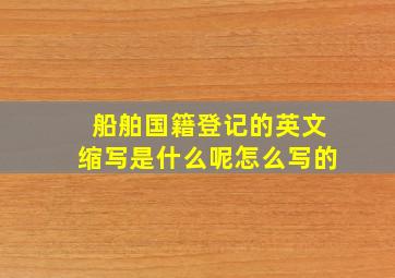 船舶国籍登记的英文缩写是什么呢怎么写的