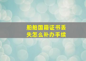 船舶国籍证书丢失怎么补办手续