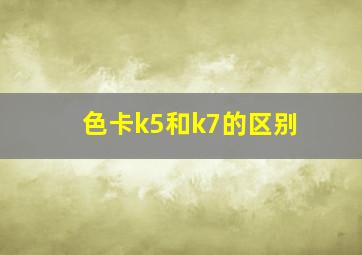 色卡k5和k7的区别