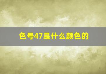 色号47是什么颜色的