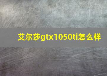 艾尔莎gtx1050ti怎么样