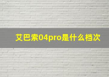 艾巴索04pro是什么档次