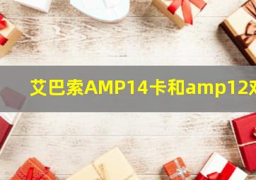 艾巴索AMP14卡和amp12对比