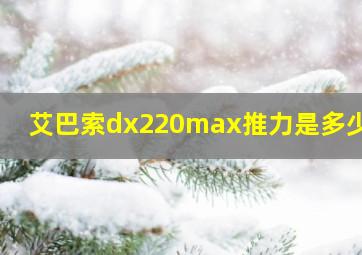 艾巴索dx220max推力是多少mv