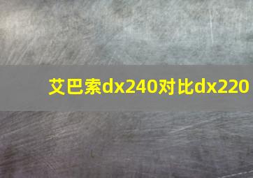 艾巴索dx240对比dx220