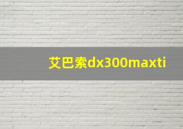 艾巴索dx300maxti