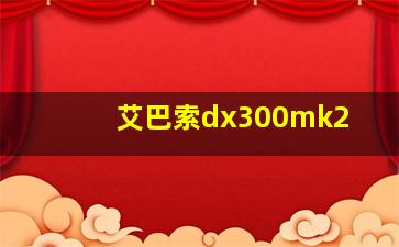 艾巴索dx300mk2