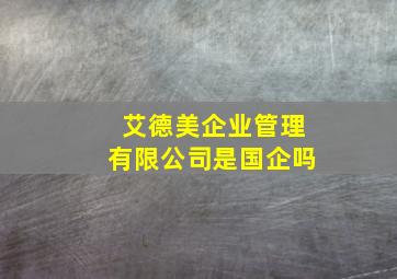 艾德美企业管理有限公司是国企吗