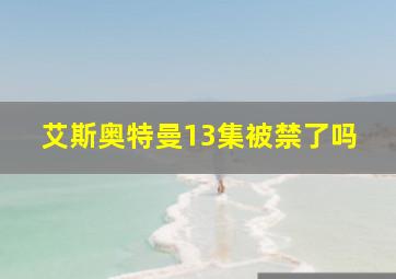 艾斯奥特曼13集被禁了吗