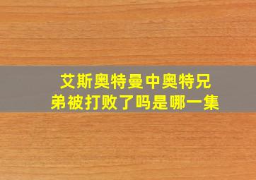 艾斯奥特曼中奥特兄弟被打败了吗是哪一集