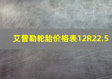 艾普勒轮胎价格表12R22.5