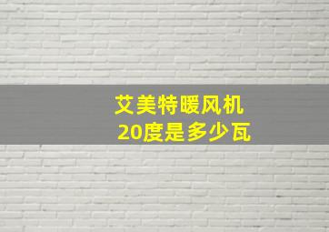 艾美特暖风机20度是多少瓦