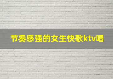 节奏感强的女生快歌ktv唱