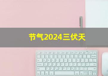 节气2024三伏天