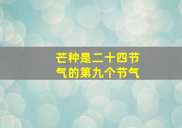 芒种是二十四节气的第九个节气