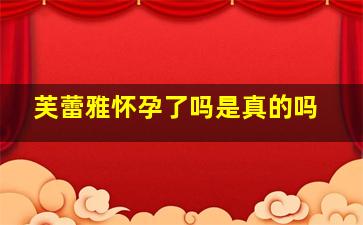 芙蕾雅怀孕了吗是真的吗