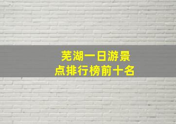 芜湖一日游景点排行榜前十名