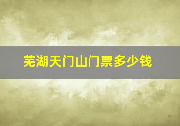 芜湖天门山门票多少钱