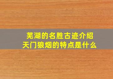 芜湖的名胜古迹介绍天门狼烟的特点是什么