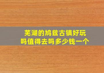 芜湖的鸠兹古镇好玩吗值得去吗多少钱一个