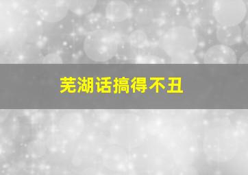 芜湖话搞得不丑