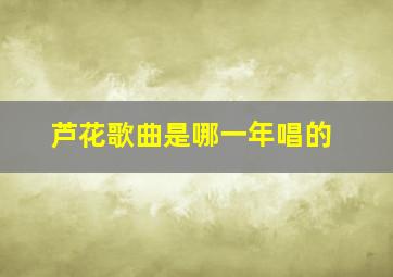 芦花歌曲是哪一年唱的