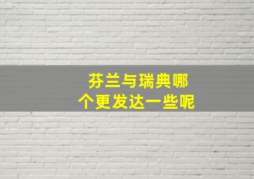 芬兰与瑞典哪个更发达一些呢