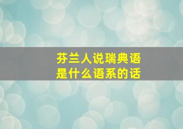 芬兰人说瑞典语是什么语系的话