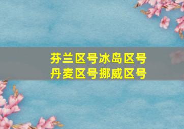 芬兰区号冰岛区号丹麦区号挪威区号