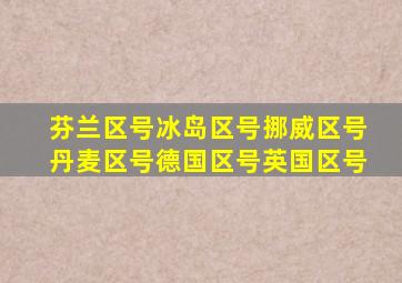 芬兰区号冰岛区号挪威区号丹麦区号德国区号英国区号