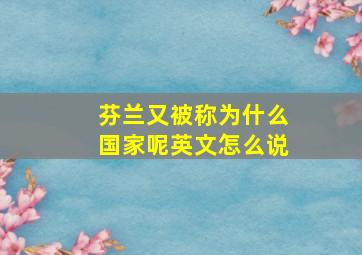 芬兰又被称为什么国家呢英文怎么说